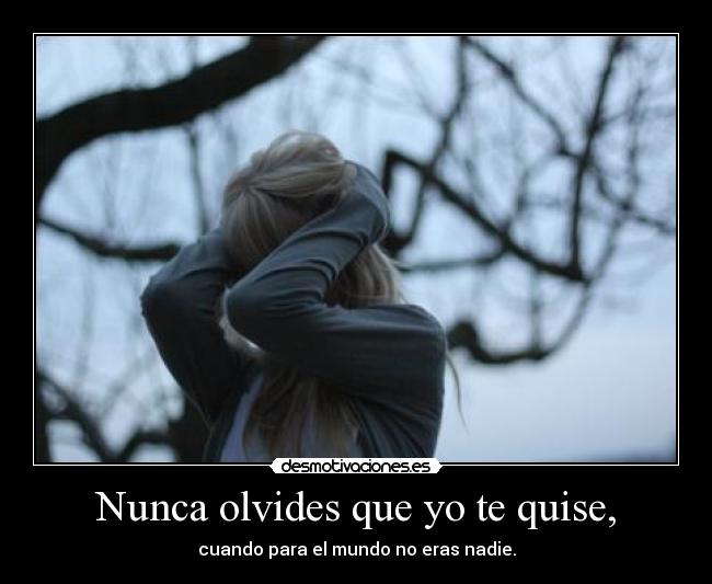 Nunca olvides que yo te quise, -