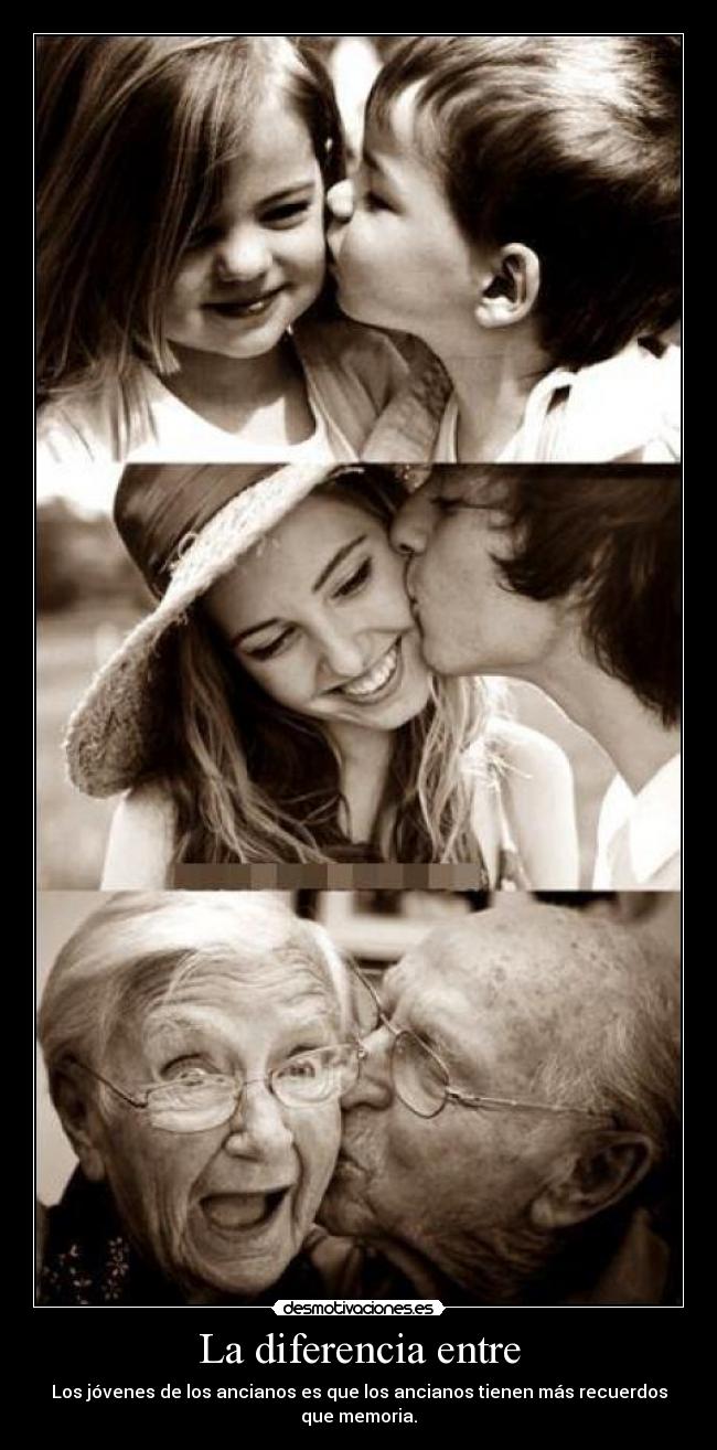 La diferencia entre - Los jóvenes de los ancianos es que los ancianos tienen más recuerdos que memoria.