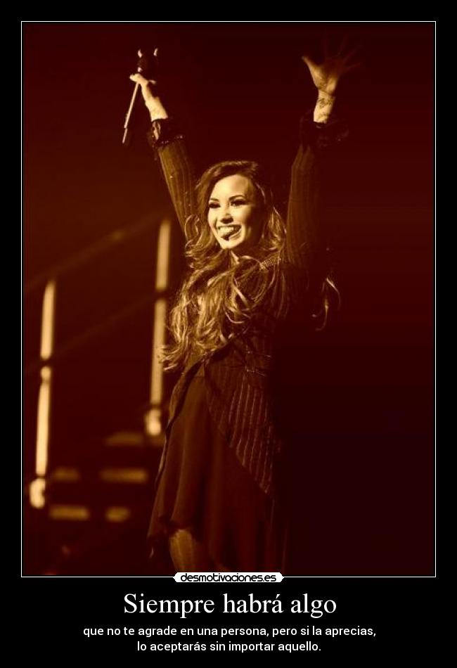 Siempre habrá algo - que no te agrade en una persona, pero si la aprecias,
lo aceptarás sin importar aquello.