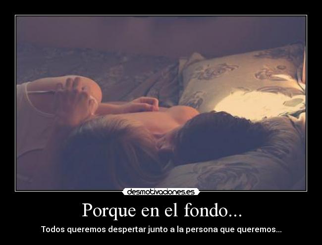 Porque en el fondo... - Todos queremos despertar junto a la persona que queremos...