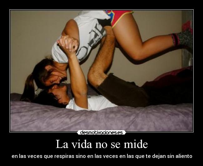 La vida no se mide - en las veces que respiras sino en las veces en las que te dejan sin aliento