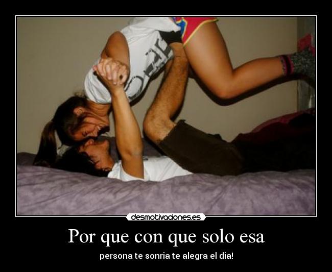 Por que con que solo esa - persona te sonria te alegra el dia!