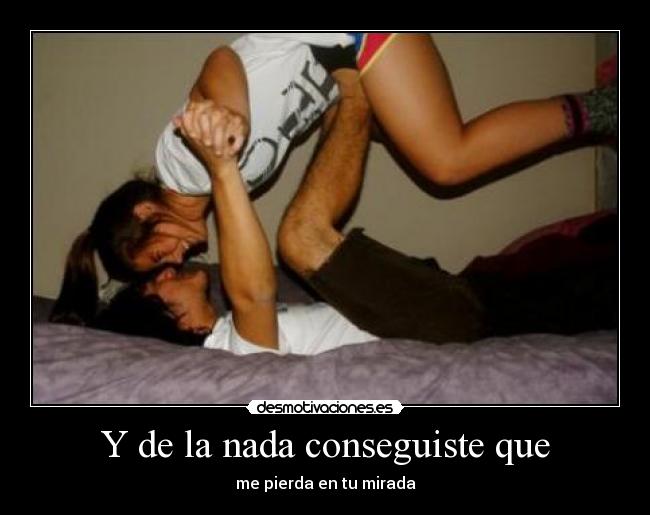 Y de la nada conseguiste que - 