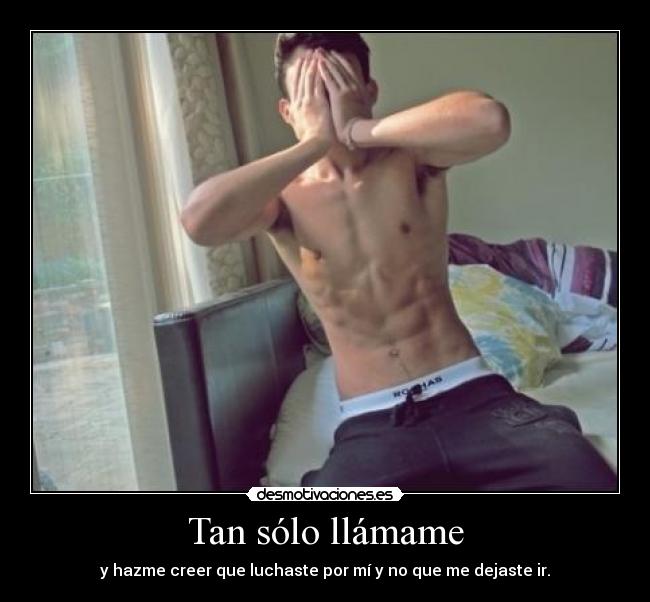 Tan sólo llámame - y hazme creer que luchaste por mí y no que me dejaste ir.