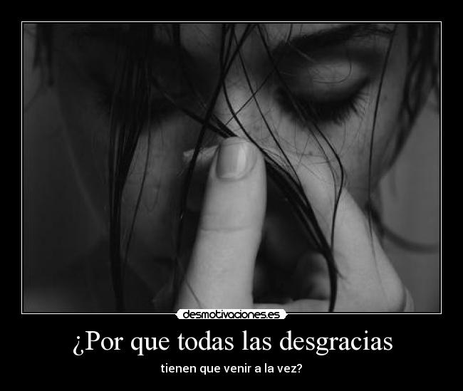¿Por que todas las desgracias - tienen que venir a la vez?