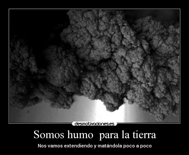 Somos humo para la tierra - Nos vamos extendiendo y matándola poco a poco