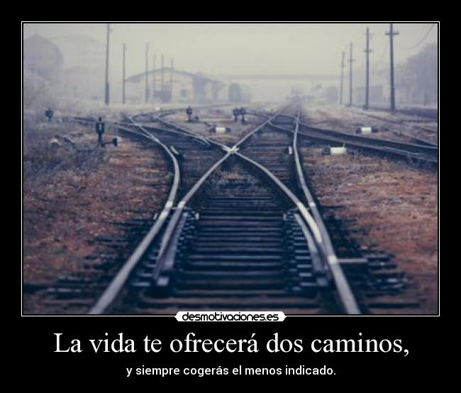 La vida te ofrecerá dos caminos, -