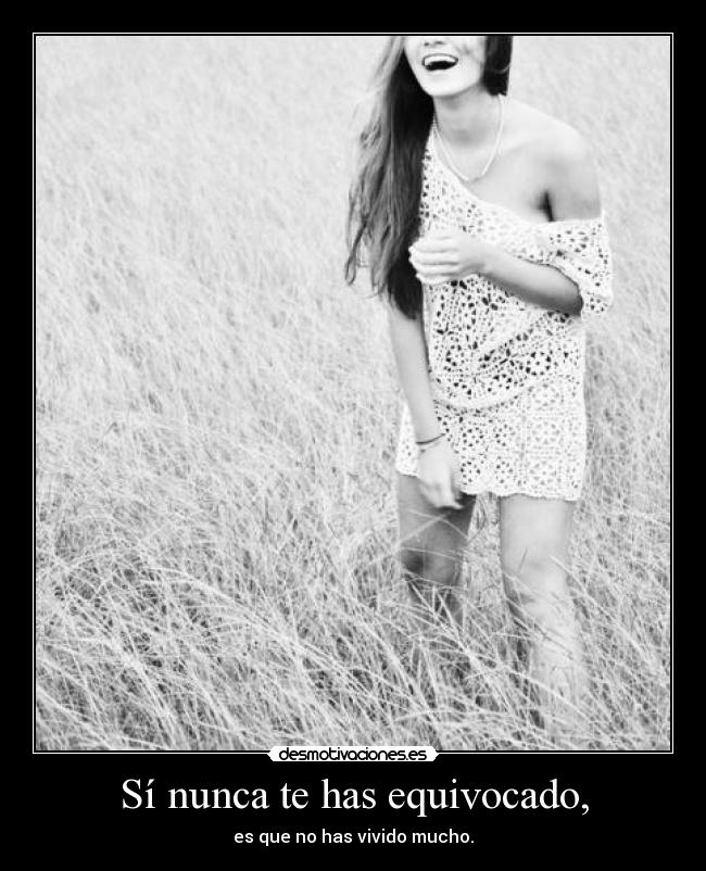 Sí nunca te has equivocado, - es que no has vivido mucho.