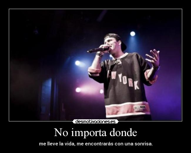 No importa donde - me lleve la vida, me encontrarás con una sonrisa.