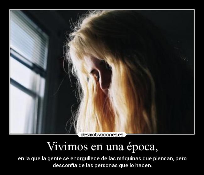 Vivimos en una época, - en la que la gente se enorgullece de las máquinas que piensan, pero
desconfía de las personas que lo hacen.