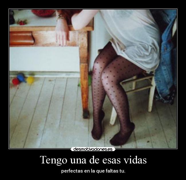 Tengo una de esas vidas - perfectas en la que faltas tu.