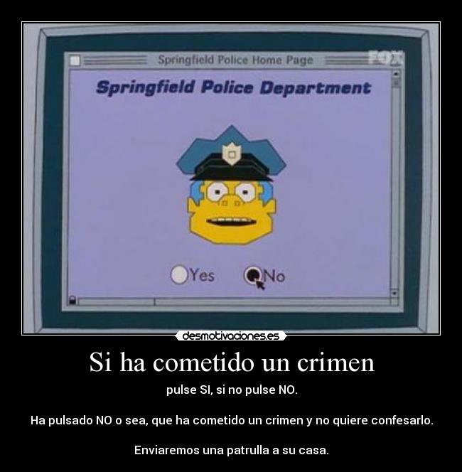 Si ha cometido un crimen - pulse SI, si no pulse NO.

Ha pulsado NO o sea, que ha cometido un crimen y no quiere confesarlo.

Enviaremos una patrulla a su casa.