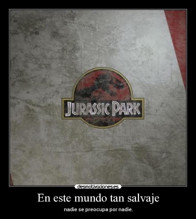En este mundo tan salvaje - nadie se preocupa por nadie.