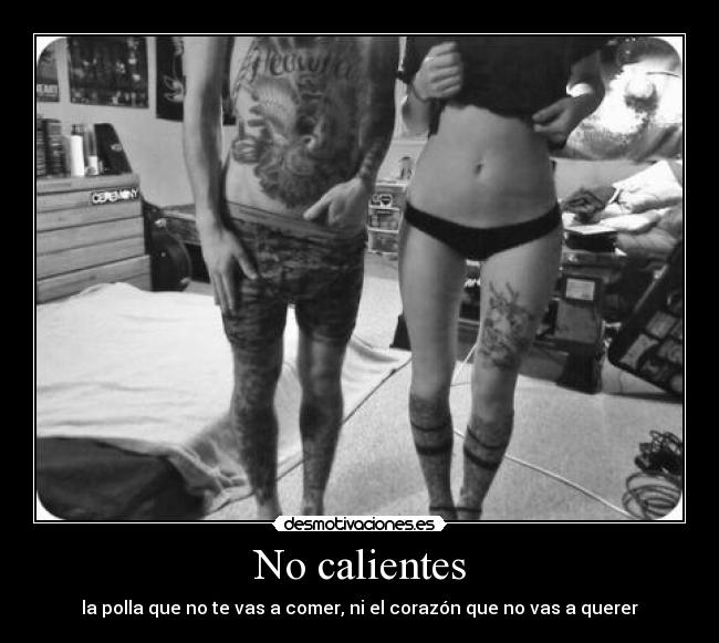 No calientes - la polla que no te vas a comer, ni el corazón que no vas a querer