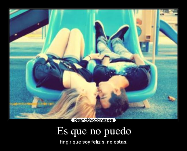 Es que no puedo - fingir que soy feliz si no estas.