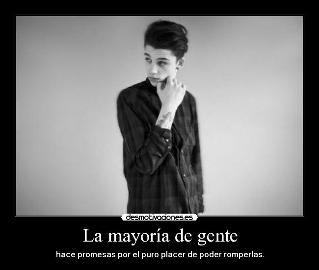 La mayoría de gente - hace promesas por el puro placer de poder romperlas.