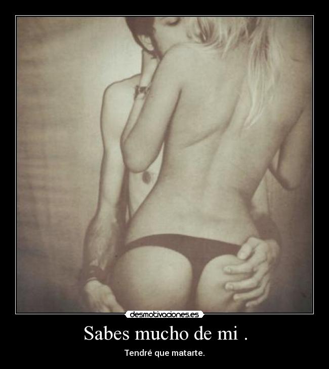 Sabes mucho de mi . -