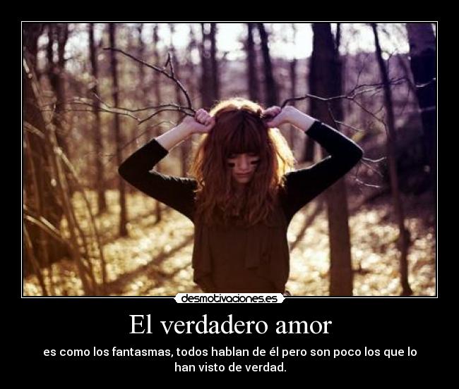 El verdadero amor - es como los fantasmas, todos hablan de él pero son poco los que lo
han visto de verdad.