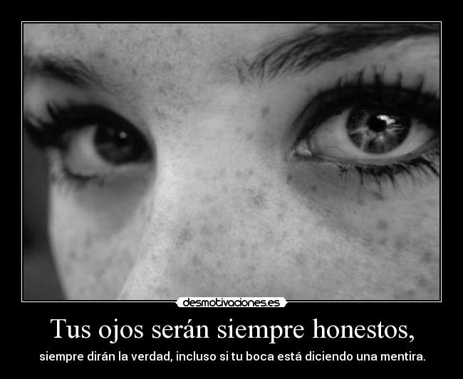 Tus ojos serán siempre honestos, -