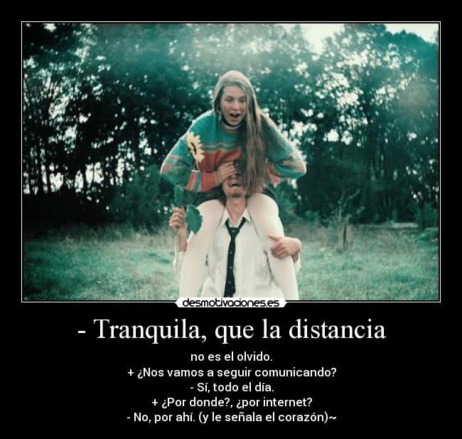 - Tranquila, que la distancia -