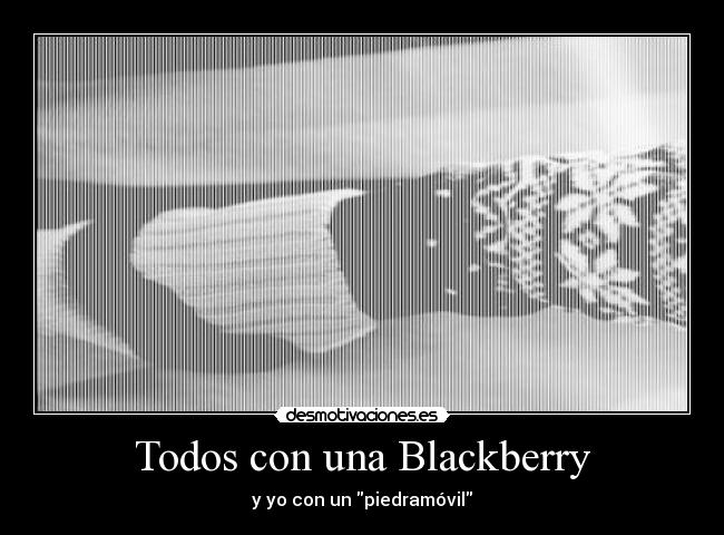 Todos con una Blackberry - y yo con un piedramóvil