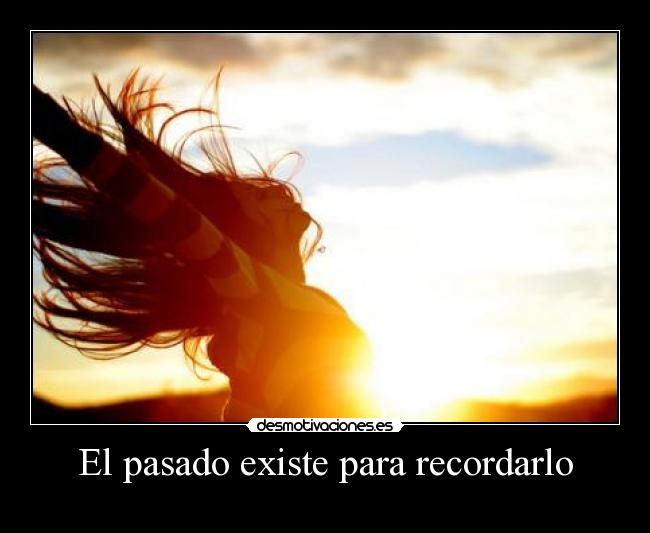 El pasado existe para recordarlo -