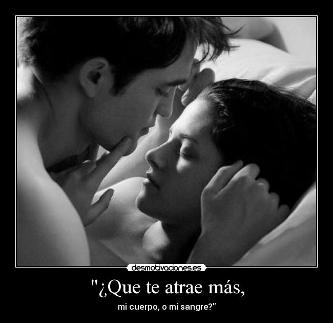 ¿Que te atrae más, - mi cuerpo, o mi sangre?