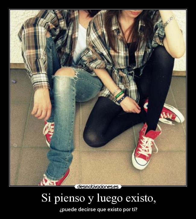 Si pienso y luego existo, -