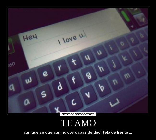 TE AMO - aun que se que aun no soy capaz de decírtelo de frente ... ♥
