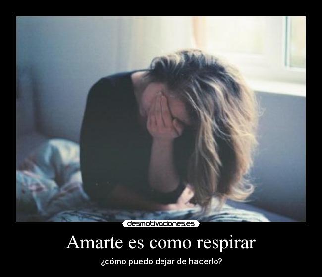 Amarte es como respirar - ¿cómo puedo dejar de hacerlo?