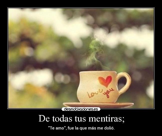 De todas tus mentiras; -