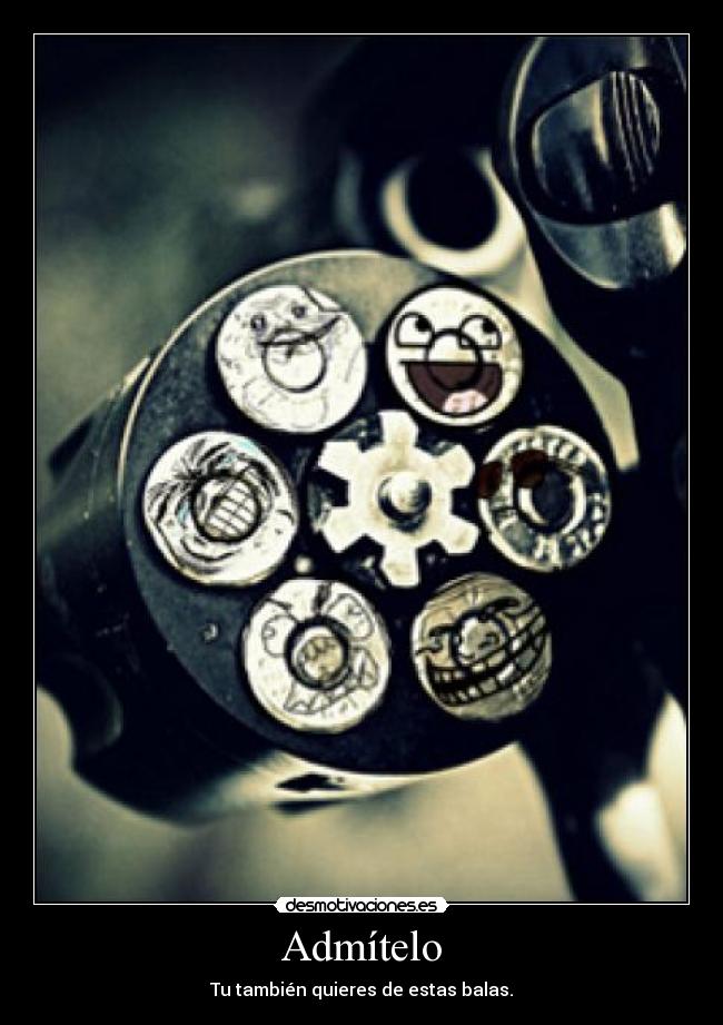 Admítelo - Tu también quieres de estas balas.
