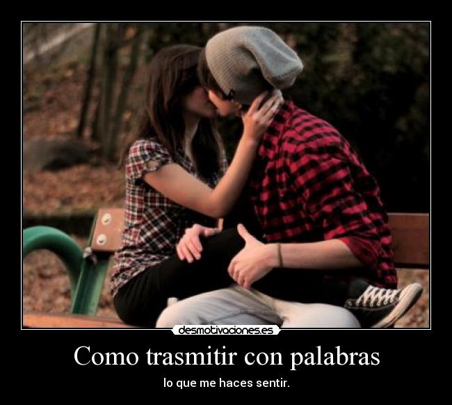 Como trasmitir con palabras - lo que me haces sentir.
