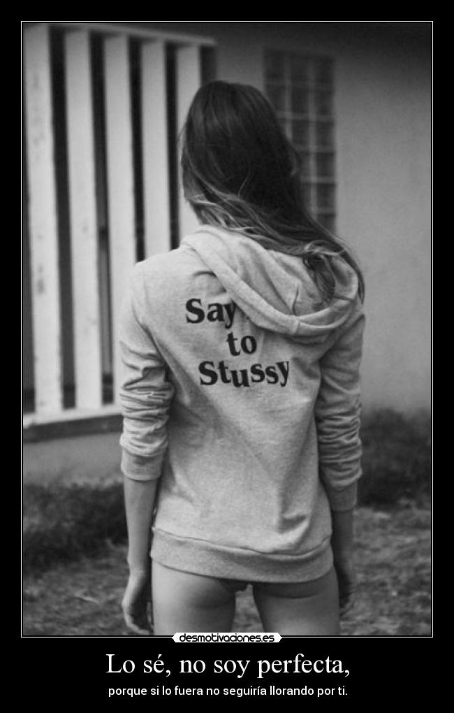 Lo sé, no soy perfecta, - porque si lo fuera no seguiría llorando por ti.