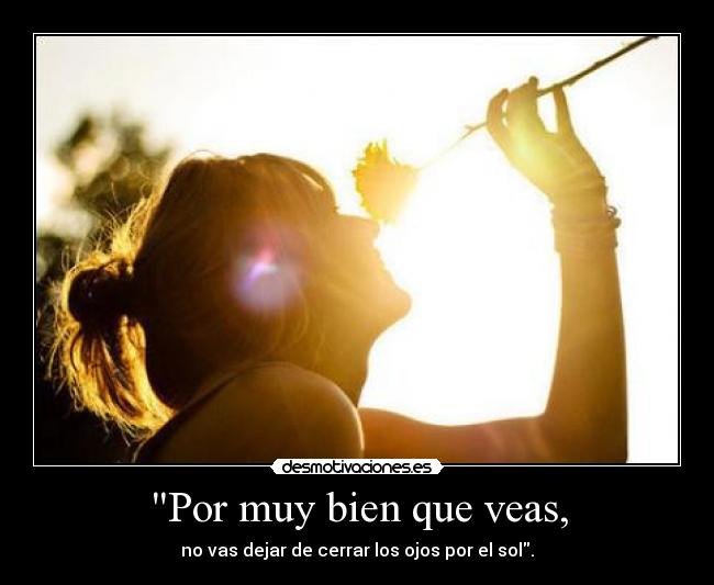 Por muy bien que veas, -