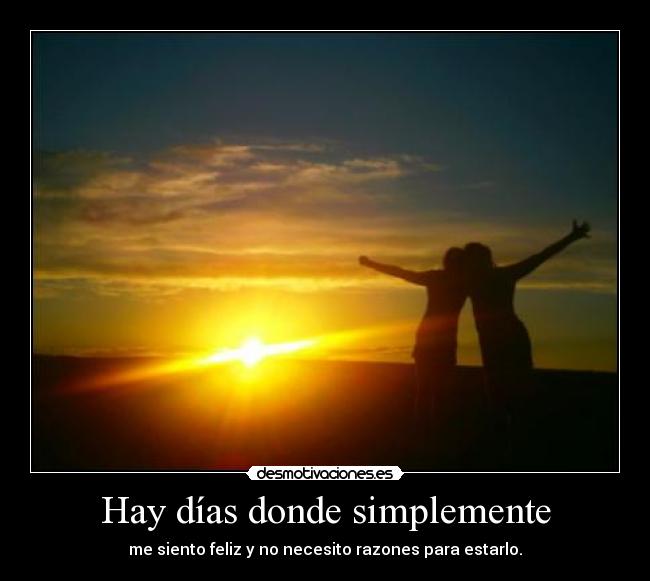 Hay días donde simplemente - me siento feliz y no necesito razones para estarlo.