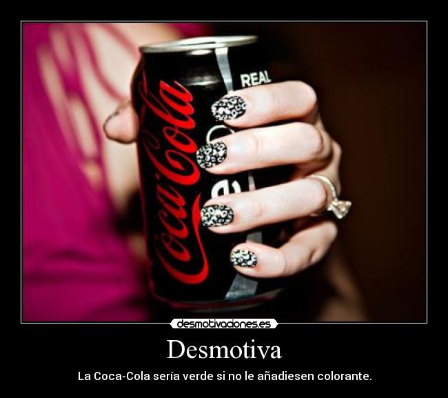 Desmotiva - La Coca-Cola sería verde si no le añadiesen colorante.