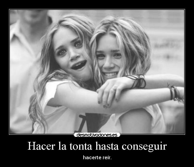 Hacer la tonta hasta conseguir - hacerte reír.