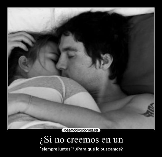 ¿Si no creemos en un - siempre juntos? ¿Para qué lo buscamos?