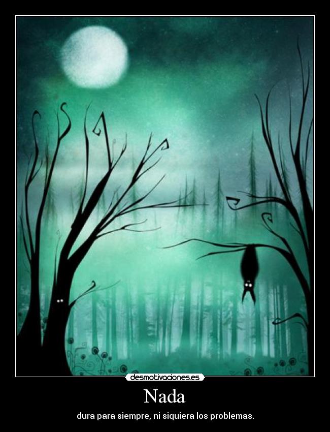 Nada - dura para siempre, ni siquiera los problemas.