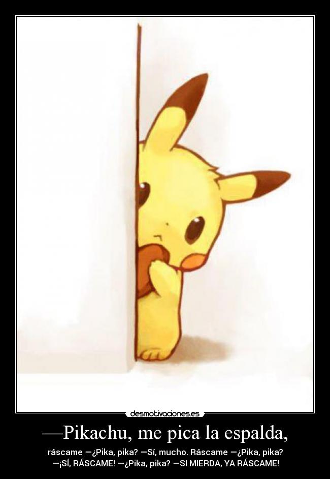—Pikachu, me pica la espalda, -