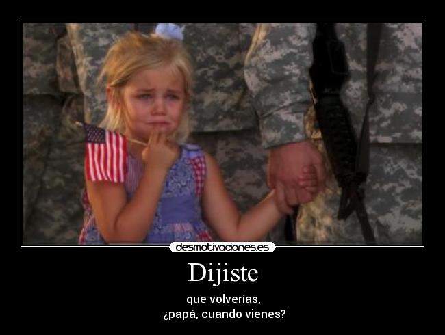 Dijiste - que volverías,
¿papá, cuando vienes?