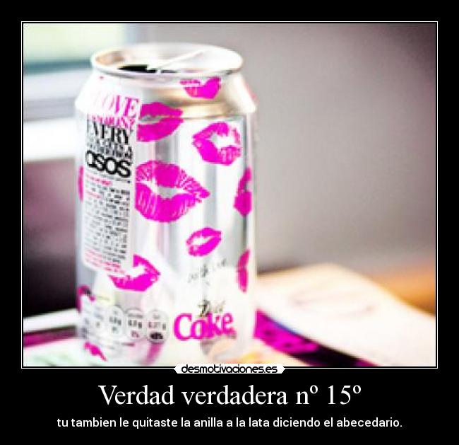 Verdad verdadera nº 15º - tu tambien le quitaste la anilla a la lata diciendo el abecedario.