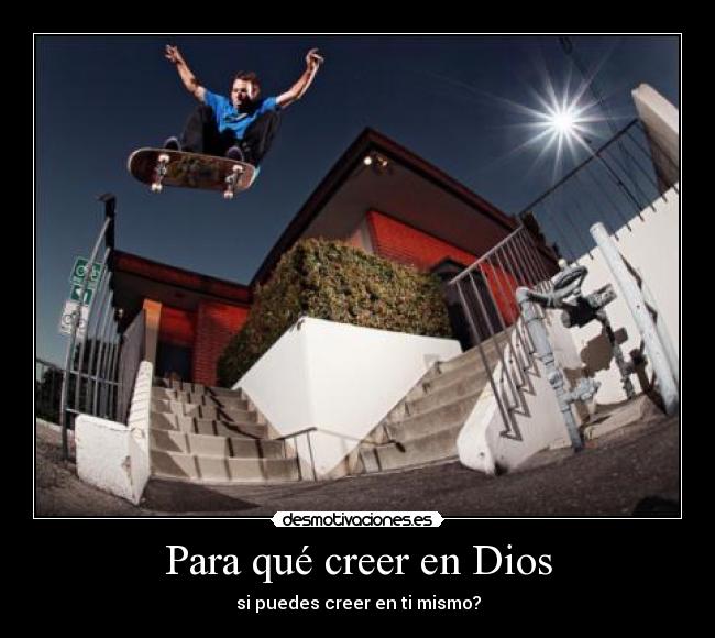Para qué creer en Dios - si puedes creer en ti mismo?