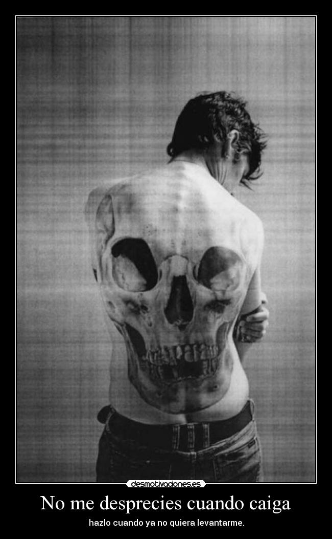 No me desprecies cuando caiga - hazlo cuando ya no quiera levantarme.