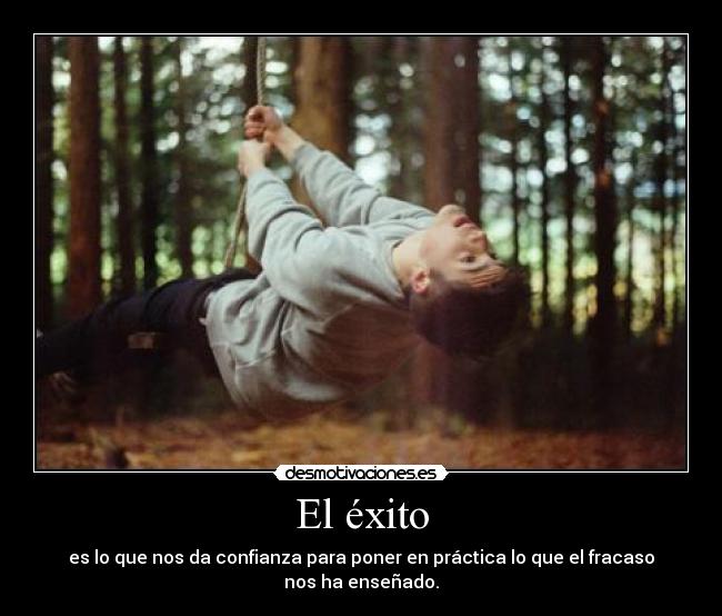El éxito - es lo que nos da confianza para poner en práctica lo que el fracaso nos ha enseñado.