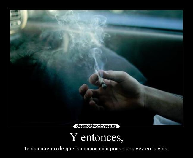 Y entonces, -