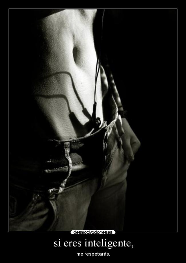 si eres inteligente, - me respetarás.