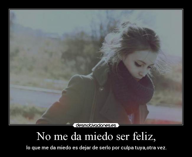 No me da miedo ser feliz, -
