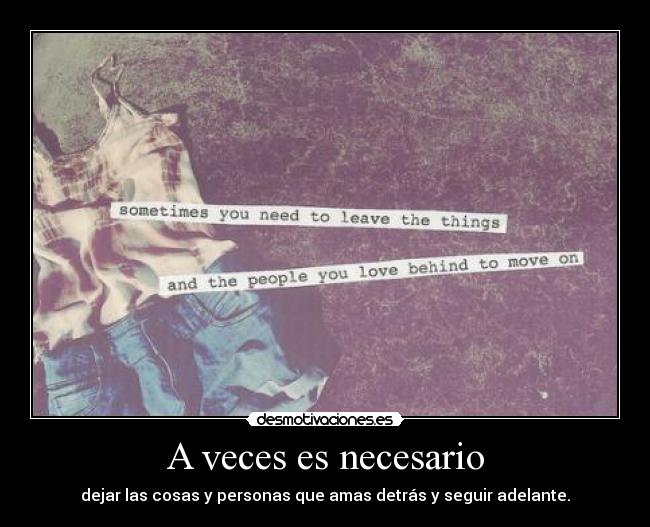 A veces es necesario - dejar las cosas y personas que amas detrás y seguir adelante.